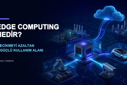 Edge Computing nedir ve gecikmeyi azaltan 7 güçlü kullanım alanı