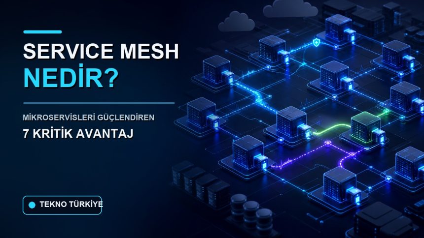 Service Mesh nedir ve mikroservisleri güçlendiren 7 kritik avantaj